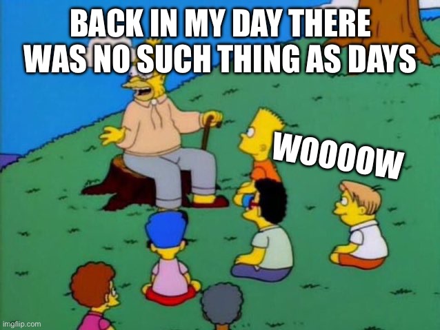 Back in my day | BACK IN MY DAY THERE WAS NO SUCH THING AS DAYS; WOOOOW | image tagged in back in my day | made w/ Imgflip meme maker