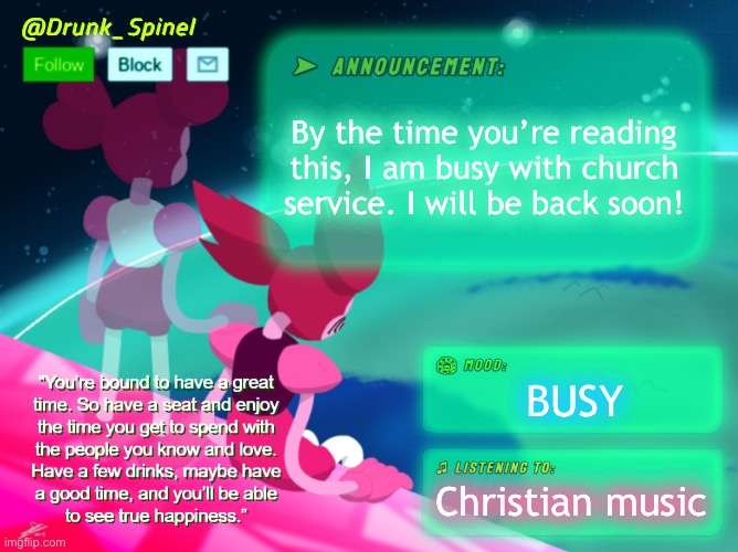 I AM NOT AVAILABLE AT THIS TIME. | By the time you’re reading this, I am busy with church service. I will be back soon! BUSY; Christian music | image tagged in drunk_spinel announcement template by interactionsystem | made w/ Imgflip meme maker