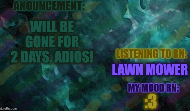 will be back in 2 | WILL BE GONE FOR 2 DAYS, ADIOS! LAWN MOWER; :3 | image tagged in lemon-or_lime | made w/ Imgflip meme maker