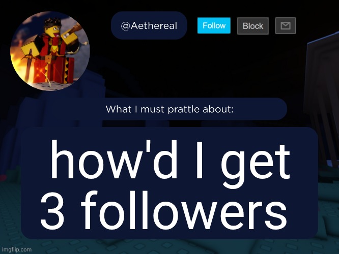 aethereal's forsaken template | how'd I get 3 followers | image tagged in aethereal's forsaken template | made w/ Imgflip meme maker