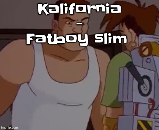 Omni man ahh | Kalifornia - Fatboy slim | image tagged in omni man ahh | made w/ Imgflip meme maker