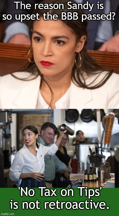If Only... | The reason Sandy is so upset the BBB passed? 'No Tax on Tips' is not retroactive. | image tagged in oblivious alexandria ocasio-cortez,aoc bartender | made w/ Imgflip meme maker