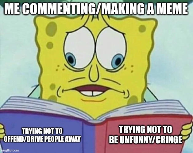 I overthink everything | ME COMMENTING/MAKING A MEME; TRYING NOT TO BE UNFUNNY/CRINGE; TRYING NOT TO OFFEND/DRIVE PEOPLE AWAY | image tagged in cross eyed spongebob | made w/ Imgflip meme maker