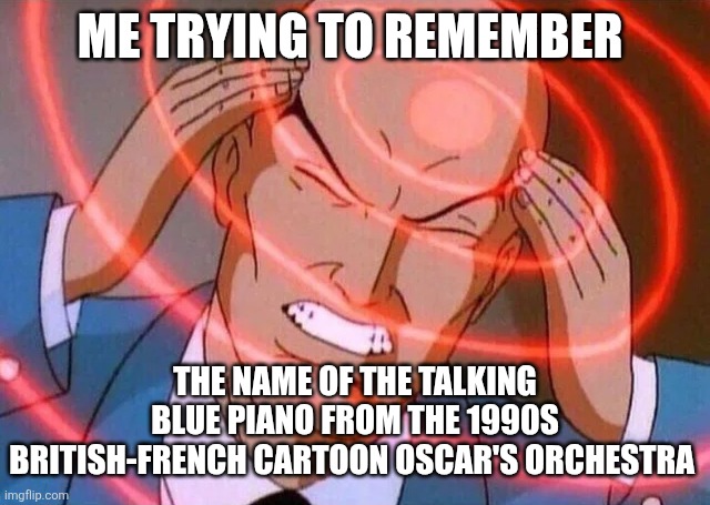 Trying to remember | ME TRYING TO REMEMBER; THE NAME OF THE TALKING BLUE PIANO FROM THE 1990S BRITISH-FRENCH CARTOON OSCAR'S ORCHESTRA | image tagged in trying to remember,oscars orchestra,1990s,cartoons,bbc,piano | made w/ Imgflip meme maker