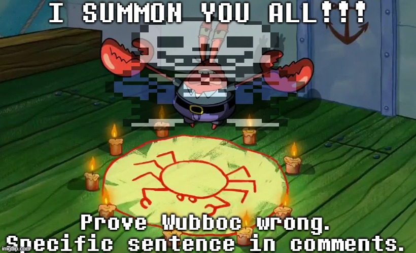 I SUMMON YOU ALL FOR THE FIRST TIME! | I SUMMON YOU ALL!!! Prove Wubboc wrong.
Specific sentence in comments. | image tagged in mr crabs summons pray circle,yourlocalwubboc | made w/ Imgflip meme maker