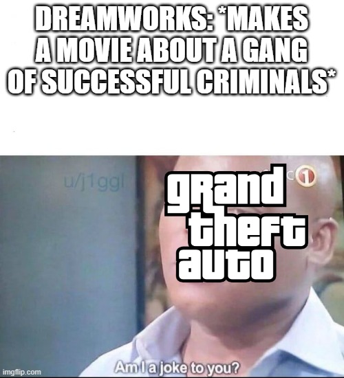 am I a joke to you | DREAMWORKS: *MAKES A MOVIE ABOUT A GANG OF SUCCESSFUL CRIMINALS* | image tagged in am i a joke to you | made w/ Imgflip meme maker