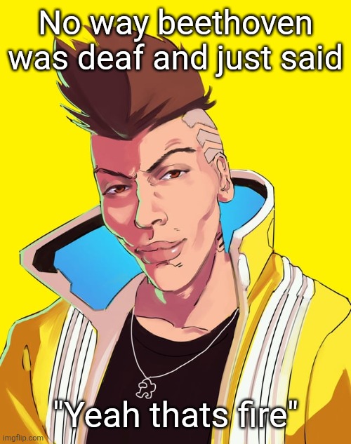 David mogging | No way beethoven was deaf and just said; "Yeah thats fire" | image tagged in david mogging | made w/ Imgflip meme maker