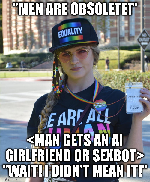 college liberal feminazi | "MEN ARE OBSOLETE!"; <MAN GETS AN AI GIRLFRIEND OR SEXBOT>
"WAIT! I DIDN'T MEAN IT!" | image tagged in college liberal feminazi | made w/ Imgflip meme maker