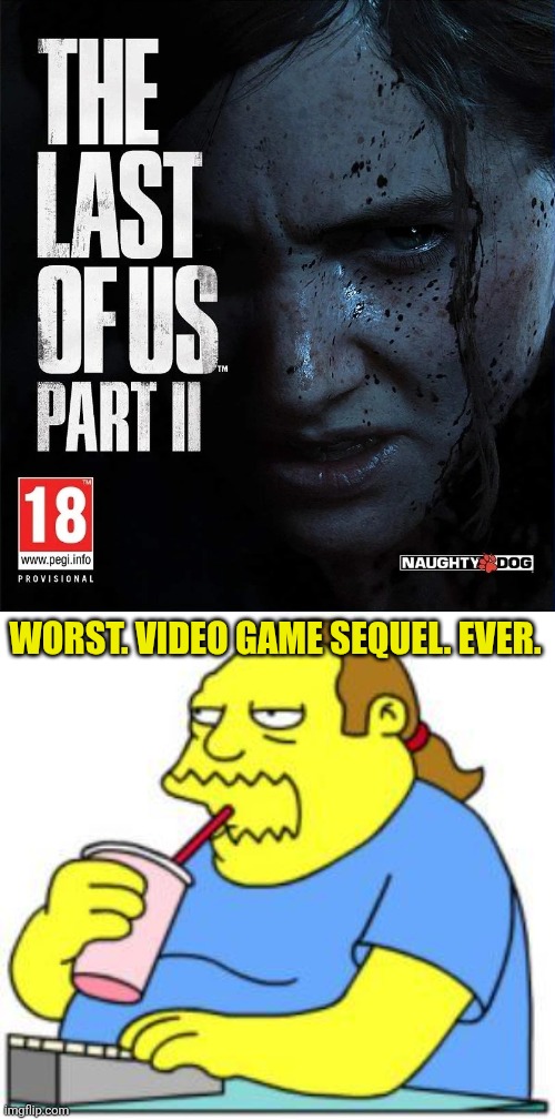 WORST. VIDEO GAME SEQUEL. EVER. | image tagged in comic book guy worst ever,worst video game sequels,the last of us,sony,naughty dog,worst video games ever | made w/ Imgflip meme maker