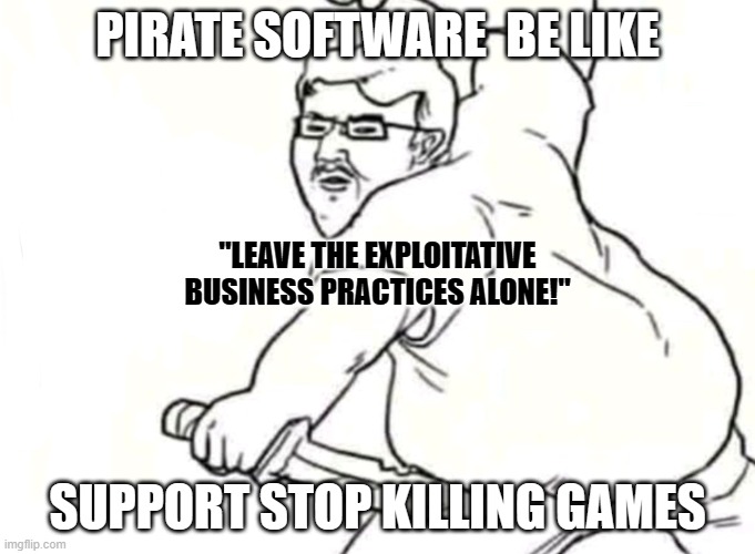 Pirate Software | PIRATE SOFTWARE  BE LIKE; "LEAVE THE EXPLOITATIVE BUSINESS PRACTICES ALONE!"; SUPPORT STOP KILLING GAMES | image tagged in leave my x alone | made w/ Imgflip meme maker
