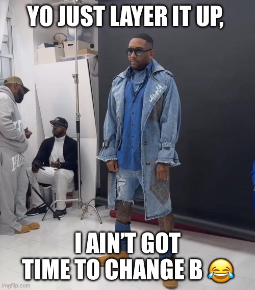 What is Maino wearing ? | YO JUST LAYER IT UP, I AIN’T GOT TIME TO CHANGE B 😂 | image tagged in denim,timberland,maino | made w/ Imgflip meme maker