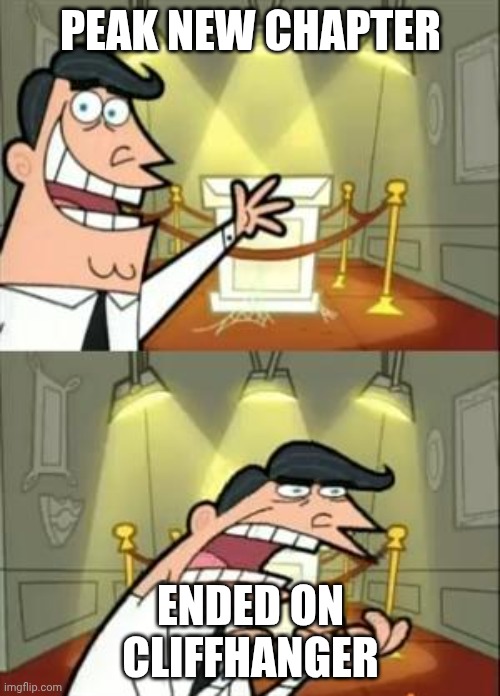 This Is Where I'd Put My Trophy If I Had One | PEAK NEW CHAPTER; ENDED ON CLIFFHANGER | image tagged in memes,this is where i'd put my trophy if i had one | made w/ Imgflip meme maker