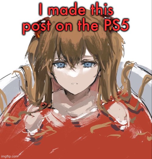 Asuka Langley Evangelion | I made this post on the PS5 | image tagged in asuka langley evangelion | made w/ Imgflip meme maker