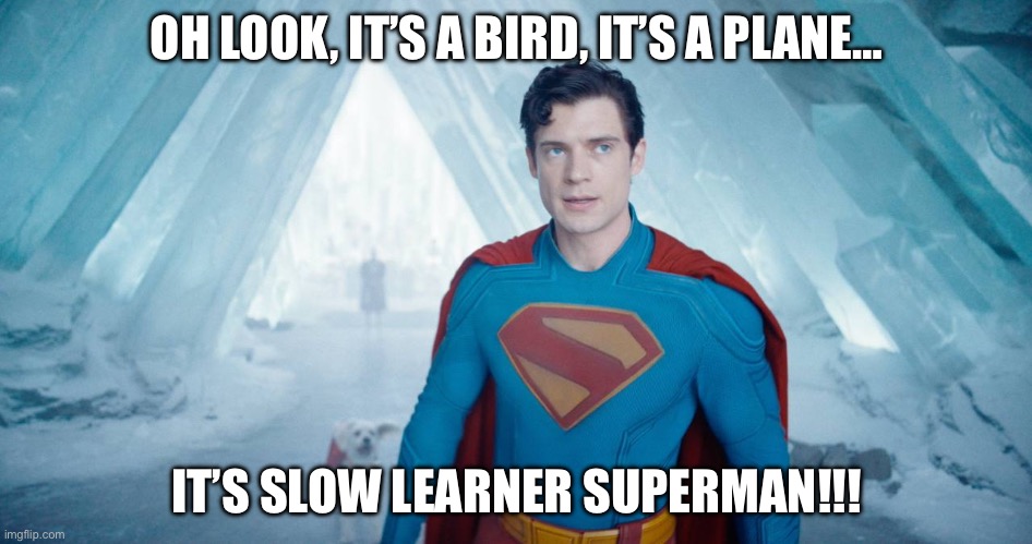 Slow Superman | OH LOOK, IT’S A BIRD, IT’S A PLANE…; IT’S SLOW LEARNER SUPERMAN!!! | image tagged in slow-learner superman,superman,movies,movie | made w/ Imgflip meme maker