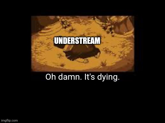 Undertale intro | UNDERSTREAM; Oh damn. It's dying. | image tagged in undertale intro | made w/ Imgflip meme maker