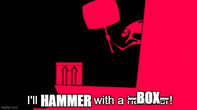 I'll hammer it with a box | --BOX--; HAMMER | image tagged in i'll smash it with a hammer | made w/ Imgflip meme maker