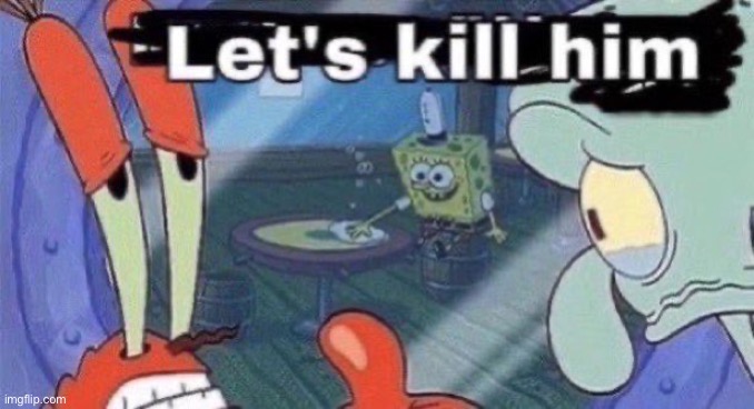 image tagged in let's kill him | made w/ Imgflip meme maker