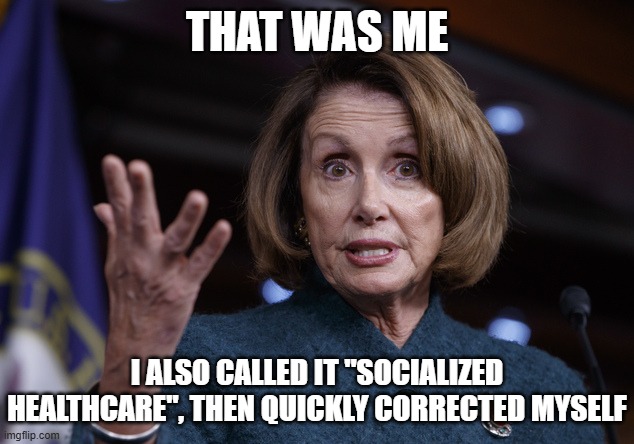 THAT WAS ME I ALSO CALLED IT "SOCIALIZED HEALTHCARE", THEN QUICKLY CORRECTED MYSELF | image tagged in good old nancy pelosi | made w/ Imgflip meme maker
