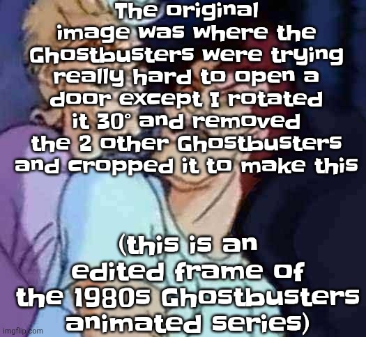 NutBusters | The original image was where the Ghostbusters were trying really hard to open a door except I rotated it 30° and removed the 2 other Ghostbusters and cropped it to make this; (this is an edited frame of the 1980s Ghostbusters animated series) | image tagged in nutbusters | made w/ Imgflip meme maker