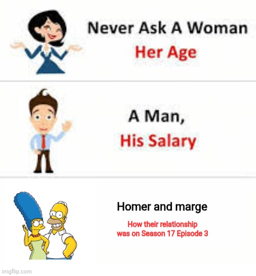 Simpsons S17E3 | Homer and marge; How their relationship was on Season 17 Episode 3 | image tagged in never ask a woman her age | made w/ Imgflip meme maker