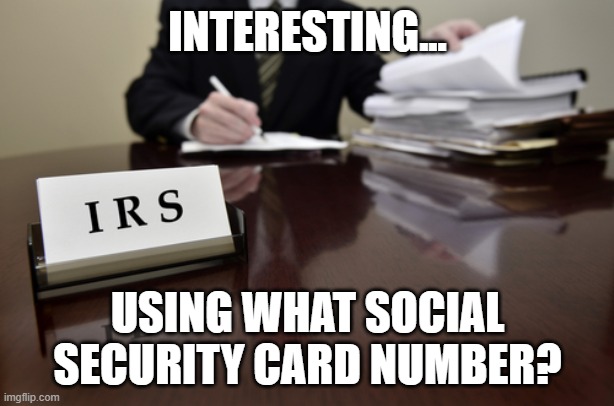 INTERESTING... USING WHAT SOCIAL SECURITY CARD NUMBER? | image tagged in i r s agent | made w/ Imgflip meme maker
