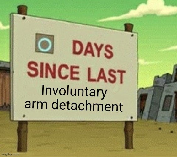 Futurama Zero Days Since Last Blank | Involuntary arm detachment | image tagged in futurama zero days since last blank | made w/ Imgflip meme maker