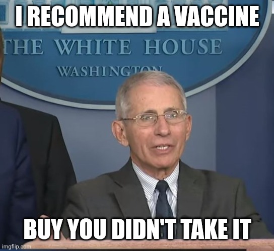 Dr Fauci | I RECOMMEND A VACCINE BUY YOU DIDN'T TAKE IT | image tagged in dr fauci | made w/ Imgflip meme maker