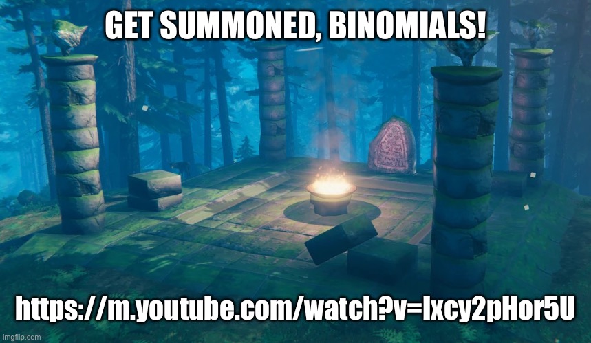 B R U H ! WELCOME TO FACT OR CAP- | GET SUMMONED, BINOMIALS! https://m.youtube.com/watch?v=Ixcy2pHor5U | image tagged in the understream summoning altar | made w/ Imgflip meme maker