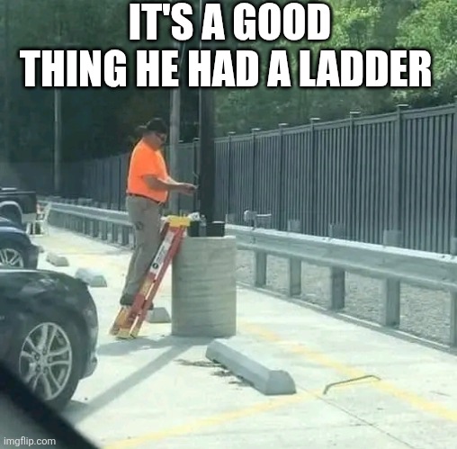 It's A Good Thing He Had A Ladder | IT'S A GOOD THING HE HAD A LADDER | image tagged in chrisjoines1 | made w/ Imgflip meme maker
