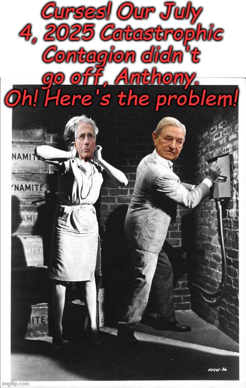 Trump has probably prevented the next globalist planned disaster with strong leadership | Curses! Our July 4, 2025 Catastrophic Contagion didn't go off, Anthony. Oh! Here's the problem! | image tagged in smort | made w/ Imgflip meme maker