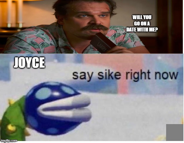 Hopper mentality | WILL YOU GO ON A DATE WITH ME? JOYCE | image tagged in say sike right now | made w/ Imgflip meme maker
