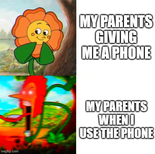 Reverse Cuphead Flower ex | MY PARENTS GIVING ME A PHONE; MY PARENTS WHEN I USE THE PHONE | image tagged in reverse cuphead flower ex | made w/ Imgflip meme maker