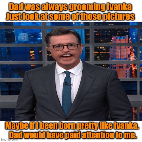 Blank Transparent Square Meme | Dad was always grooming Ivanka 
Just look at some of those pictures Maybe if I been born pretty like Ivanka. 
Dad would have paid attention  | image tagged in memes,blank transparent square | made w/ Imgflip meme maker