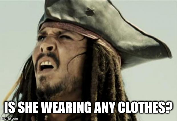 confused dafuq jack sparrow what | IS SHE WEARING ANY CLOTHES? | image tagged in confused dafuq jack sparrow what | made w/ Imgflip meme maker