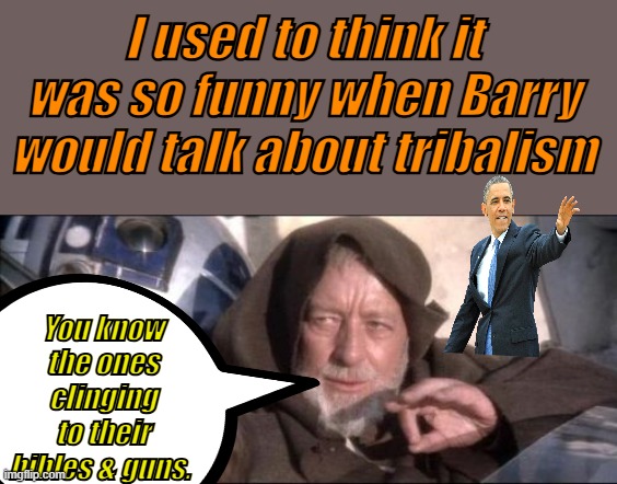 Everyone is allowed to love their race except whitey. Thats racist they scream. NAZII white supremacist.. | I used to think it was so funny when Barry would talk about tribalism; You know the ones clinging to their bibles & guns. | image tagged in memes,these aren't the droids you were looking for | made w/ Imgflip meme maker