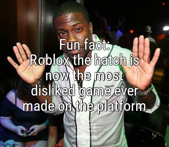 standing atop 236k dislikes i think i forgor | Fun fact: Roblox the hatch is now the most disliked game ever made on the platform | image tagged in kevin hart hands up | made w/ Imgflip meme maker