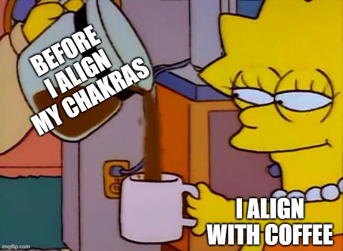 Lisa Simpson Coffee That x shit | BEFORE I ALIGN MY CHAKRAS; I ALIGN WITH COFFEE | image tagged in lisa simpson coffee that x shit | made w/ Imgflip meme maker