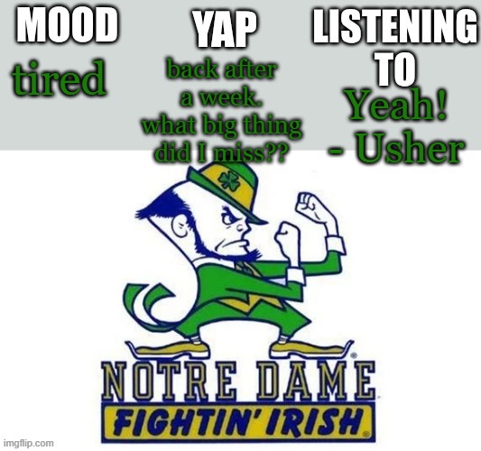 Notre_Dame_fan102's Second Announcement Temp | back after a week. what big thing did I miss?? tired; Yeah! - Usher | image tagged in notre_dame_fan102's second announcement temp | made w/ Imgflip meme maker