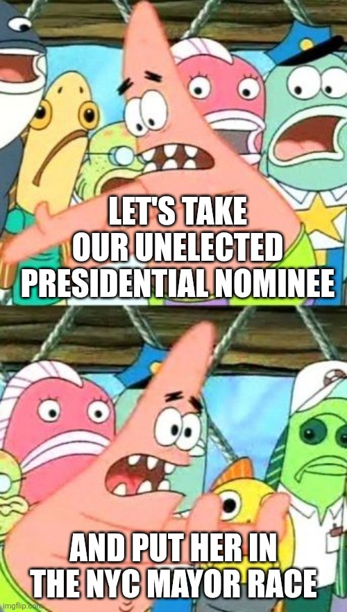 Put It Somewhere Else Patrick Meme | LET'S TAKE OUR UNELECTED PRESIDENTIAL NOMINEE AND PUT HER IN THE NYC MAYOR RACE | image tagged in memes,put it somewhere else patrick | made w/ Imgflip meme maker