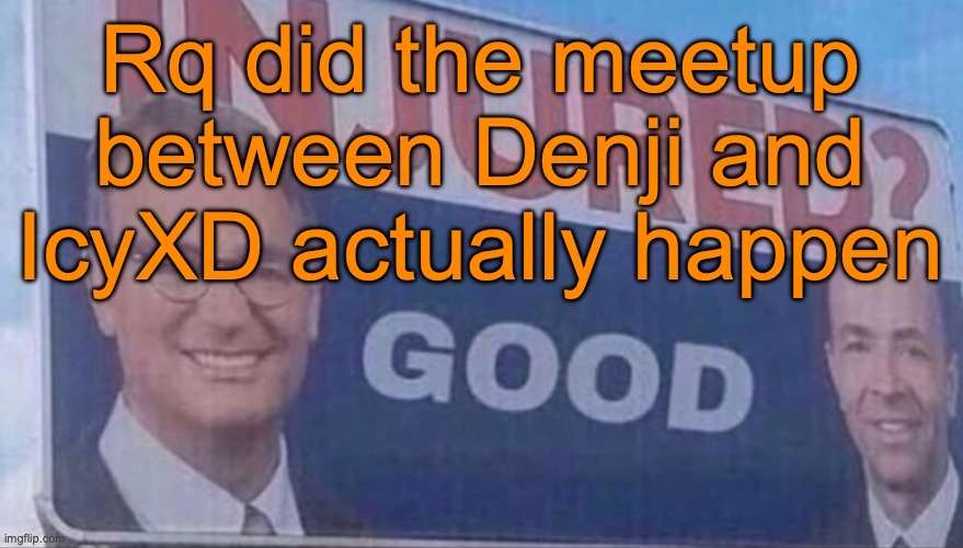 Someone inform me | Rq did the meetup between Denji and IcyXD actually happen | image tagged in injured good announcement | made w/ Imgflip meme maker