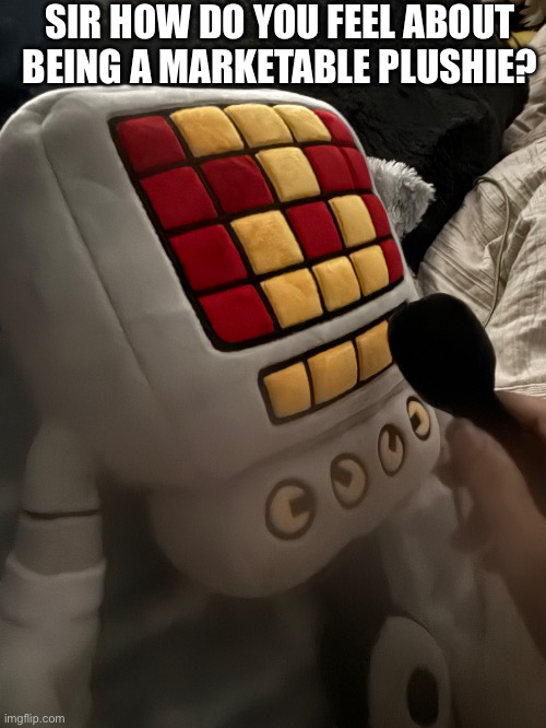 If you want you can put his response in the comments | SIR HOW DO YOU FEEL ABOUT BEING A MARKETABLE PLUSHIE? | image tagged in his microphone is removable | made w/ Imgflip meme maker