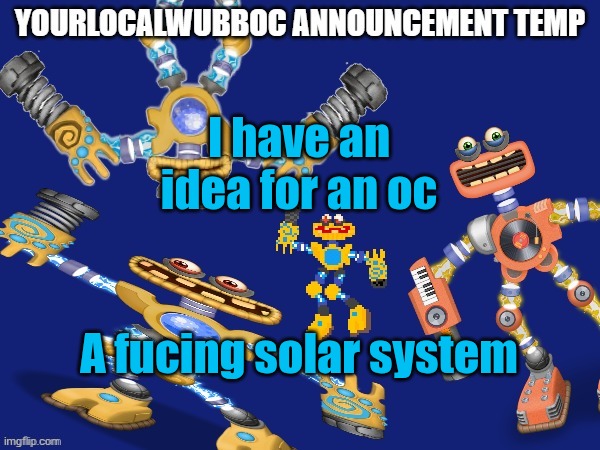 (Damn -sprout) | I have an idea for an oc; A fucing solar system | image tagged in yourlocalwubboc announcement temp | made w/ Imgflip meme maker