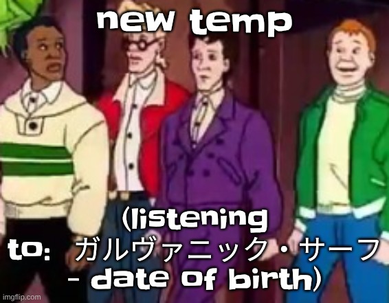 nice outfits guys | new temp; (listening to:  ガルヴァニック・サーフ - date of birth) | image tagged in nice outfits guys | made w/ Imgflip meme maker