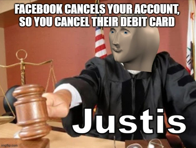 Regret much? | FACEBOOK CANCELS YOUR ACCOUNT, SO YOU CANCEL THEIR DEBIT CARD | image tagged in meme man justis,facebook | made w/ Imgflip meme maker