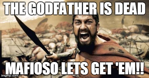 Sparta Leonidas Meme | THE GODFATHER IS DEAD MAFIOSO LETS GET 'EM!! | image tagged in memes,sparta leonidas | made w/ Imgflip meme maker