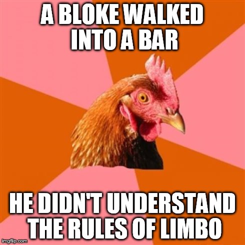 Anti Joke Chicken Meme | A BLOKE WALKED INTO A BAR HE DIDN'T UNDERSTAND THE RULES OF LIMBO | image tagged in memes,anti joke chicken | made w/ Imgflip meme maker