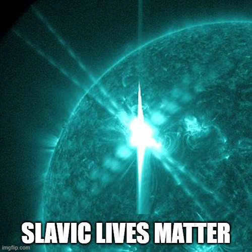 Slavic Solar Flare | SLAVIC LIVES MATTER | image tagged in slavic solar flare,slavic lives matter | made w/ Imgflip meme maker