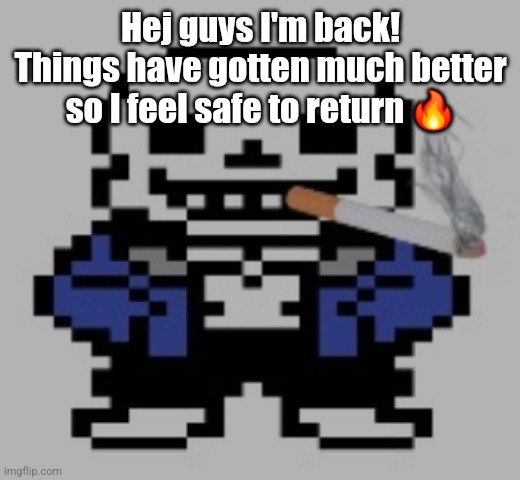 sans of cigarette | Hej guys I'm back! Things have gotten much better so I feel safe to return 🔥 | image tagged in sans of cigarette | made w/ Imgflip meme maker