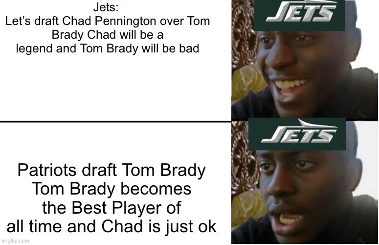 If only the Jets drafted Tom Brady on the 198th Pick | Jets: 
Let’s draft Chad Pennington over Tom Brady Chad will be a legend and Tom Brady will be bad; Patriots draft Tom Brady
Tom Brady becomes the Best Player of all time and Chad is just ok | image tagged in disappointed black guy | made w/ Imgflip meme maker