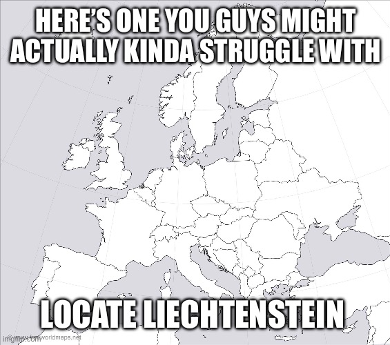 What happened to the pixels | HERE’S ONE YOU GUYS MIGHT ACTUALLY KINDA STRUGGLE WITH; LOCATE LIECHTENSTEIN | image tagged in blank europe map | made w/ Imgflip meme maker